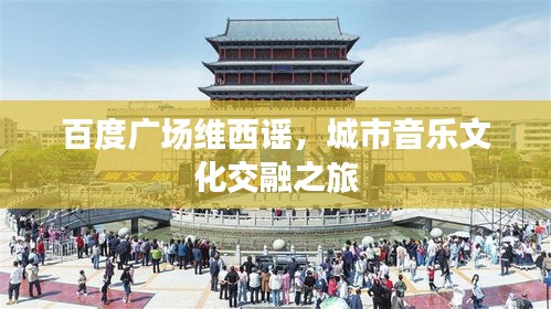百度广场维西谣，城市音乐文化交融之旅