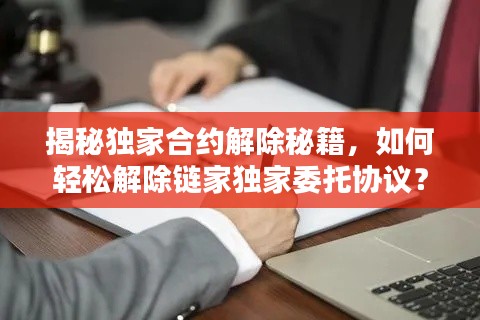 揭秘独家合约解除秘籍，如何轻松解除链家独家委托协议？