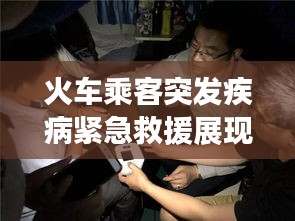 火车乘客突发疾病紧急救援展现安全意识重要性视频