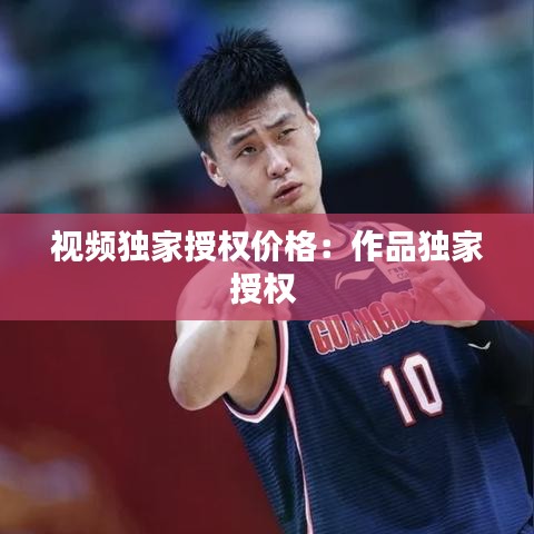 视频独家授权价格：作品独家授权 