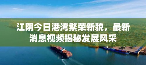 江阴今日港湾繁荣新貌，最新消息视频揭秘发展风采