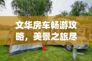 文华房车畅游攻略，美景之旅尽享旅途