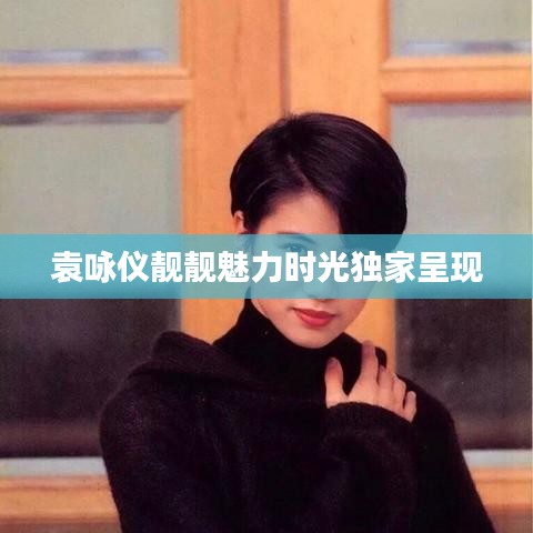 袁咏仪靓靓魅力时光独家呈现