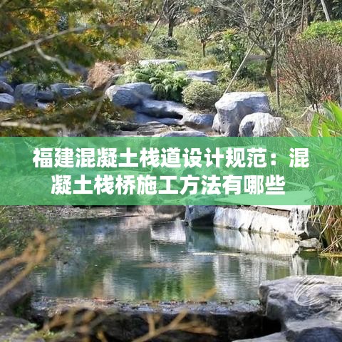 福建混凝土栈道设计规范：混凝土栈桥施工方法有哪些 