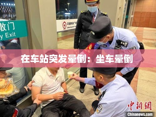 在车站突发晕倒：坐车晕倒 