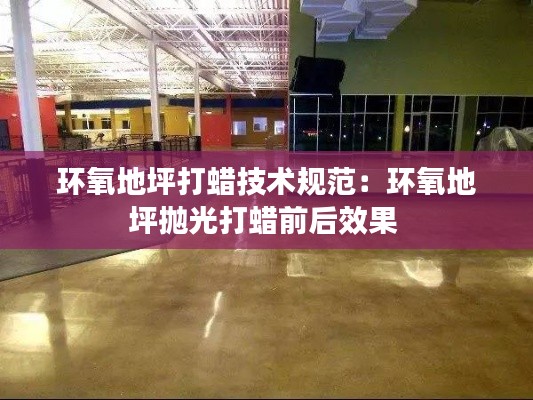 环氧地坪打蜡技术规范：环氧地坪抛光打蜡前后效果 