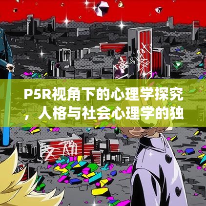 P5R视角下的心理学探究，人格与社会心理学的独特洞察