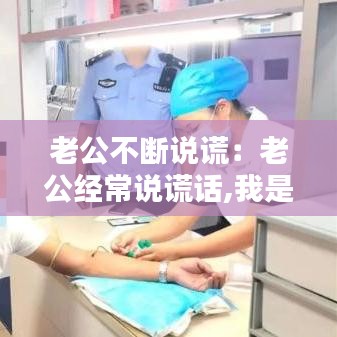 老公不断说谎：老公经常说谎话,我是否应该离开他 