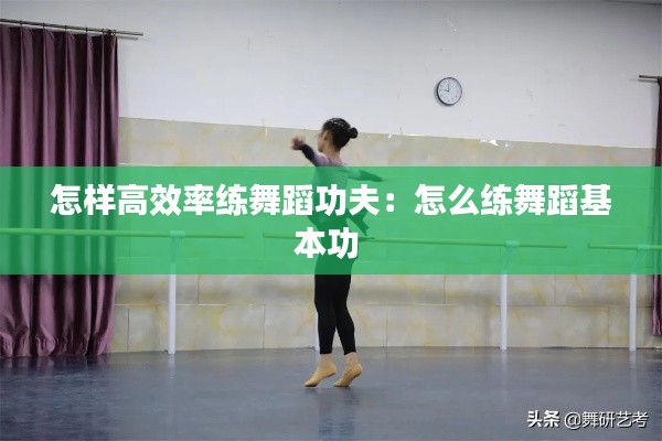 怎样高效率练舞蹈功夫：怎么练舞蹈基本功 
