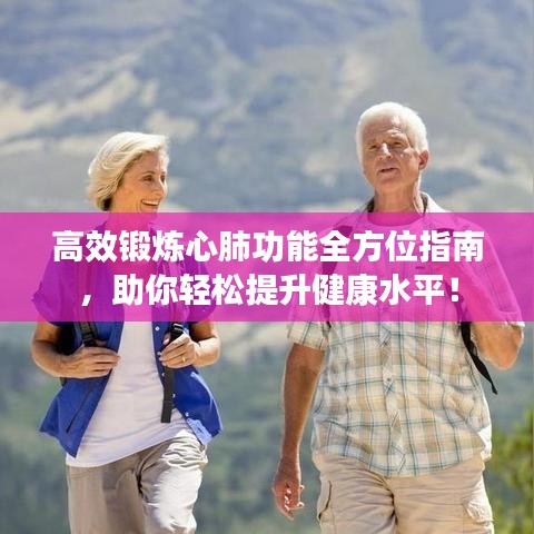 高效锻炼心肺功能全方位指南，助你轻松提升健康水平！