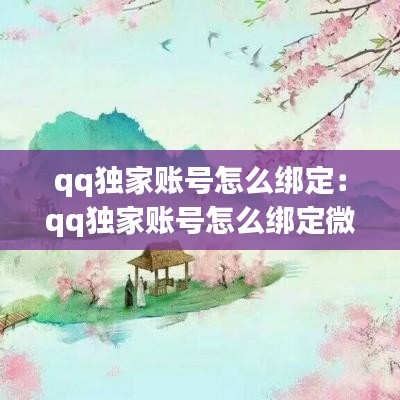 qq独家账号怎么绑定：qq独家账号怎么绑定微信 