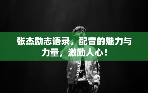 张杰励志语录，配音的魅力与力量，激励人心！