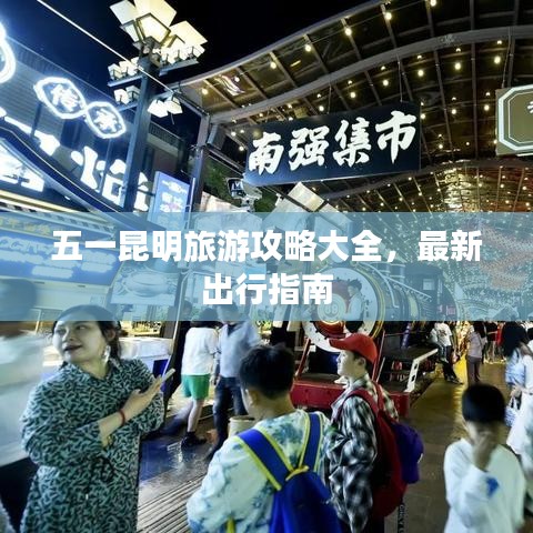 五一昆明旅游攻略大全，最新出行指南