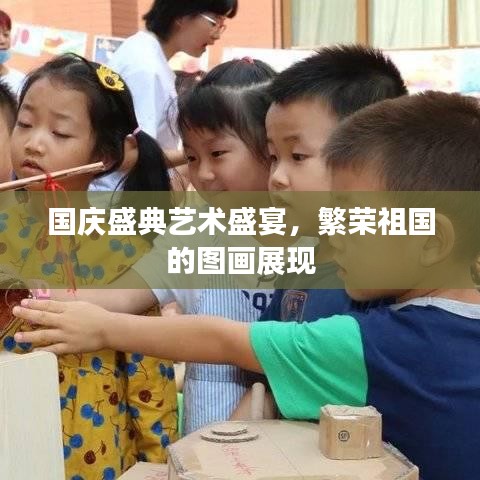 国庆盛典艺术盛宴，繁荣祖国的图画展现