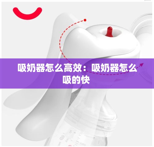 吸奶器怎么高效：吸奶器怎么吸的快 