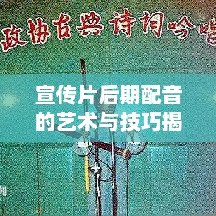 宣传片后期配音的艺术与技巧揭秘，打造吸睛视听盛宴！