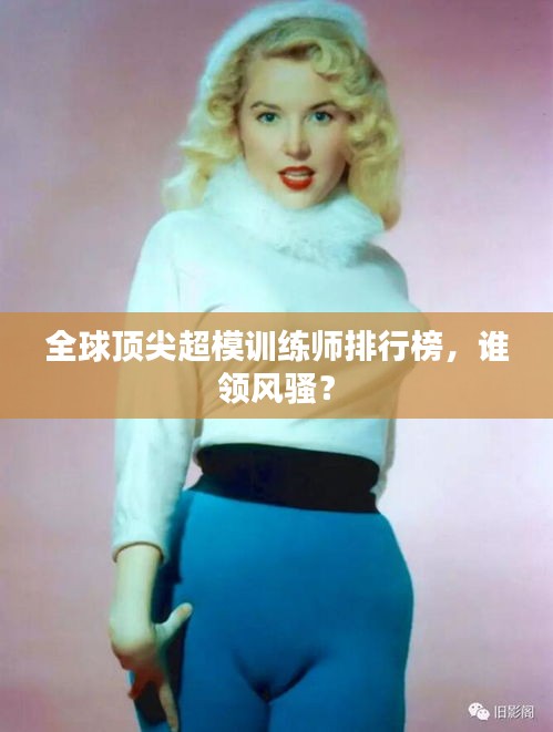 全球顶尖超模训练师排行榜，谁领风骚？