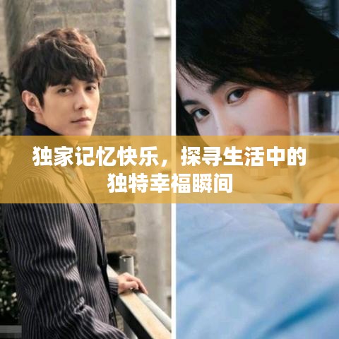 独家记忆快乐，探寻生活中的独特幸福瞬间