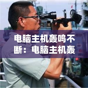 电脑主机轰鸣不断：电脑主机轰鸣开不了机 
