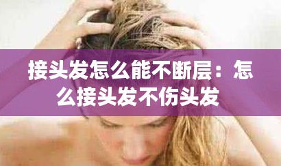 接头发怎么能不断层：怎么接头发不伤头发 