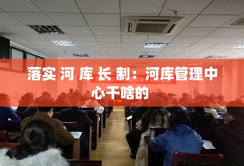 落实 河 库 长 制：河库管理中心干啥的 