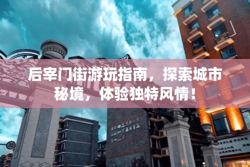 后宰门街游玩指南，探索城市秘境，体验独特风情！