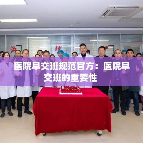 医院早交班规范官方：医院早交班的重要性 
