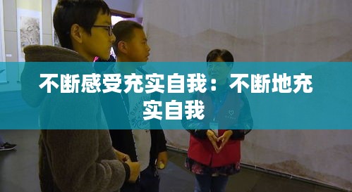 不断感受充实自我：不断地充实自我 