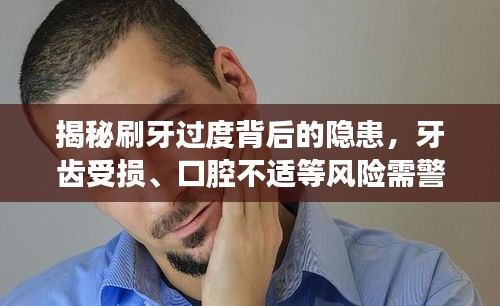 揭秘刷牙过度背后的隐患，牙齿受损、口腔不适等风险需警惕