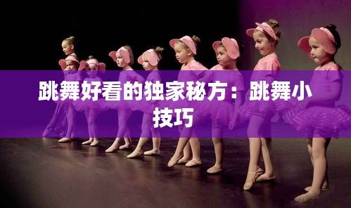 跳舞好看的独家秘方：跳舞小技巧 