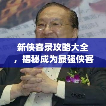 新侠客录攻略大全，揭秘成为最强侠客的秘诀视频！
