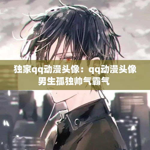 独家qq动漫头像：qq动漫头像男生孤独帅气霸气 