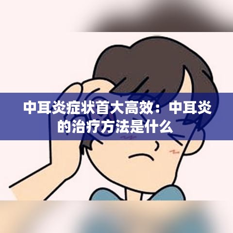 中耳炎症状首大高效：中耳炎的治疗方法是什么 