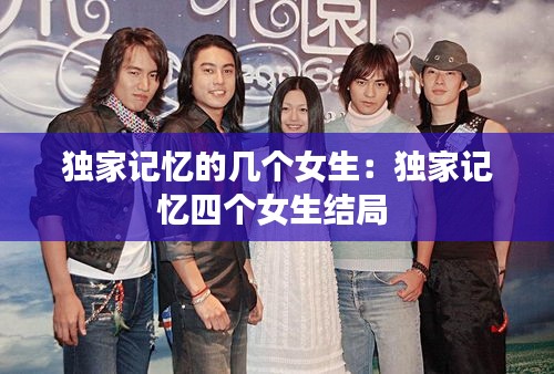 独家记忆的几个女生：独家记忆四个女生结局 