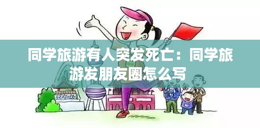 同学旅游有人突发死亡：同学旅游发朋友圈怎么写 