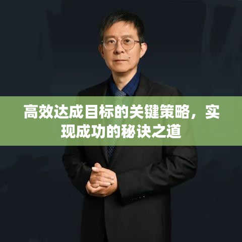 高效达成目标的关键策略，实现成功的秘诀之道