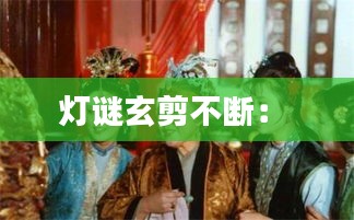 灯谜玄剪不断： 