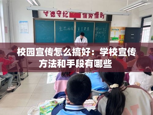 校园宣传怎么搞好：学校宣传方法和手段有哪些 