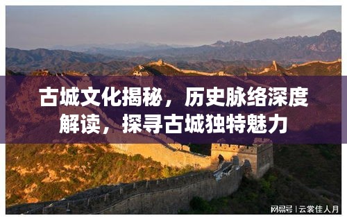 古城文化揭秘，历史脉络深度解读，探寻古城独特魅力