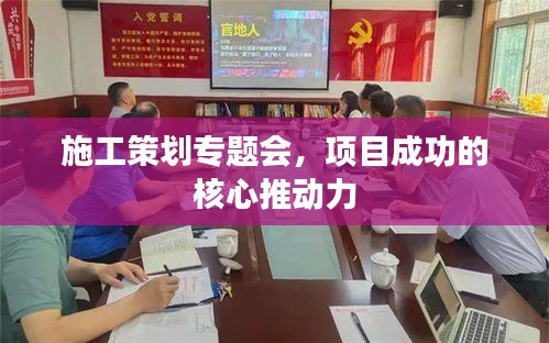 施工策划专题会，项目成功的核心推动力