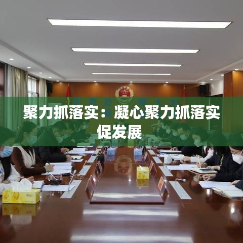 聚力抓落实：凝心聚力抓落实促发展 