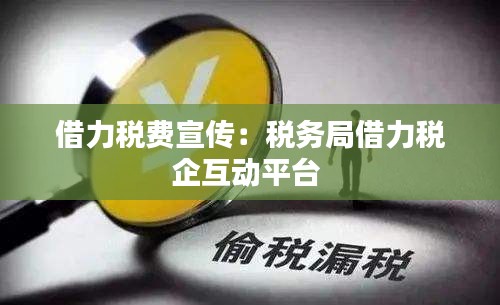 借力税费宣传：税务局借力税企互动平台 