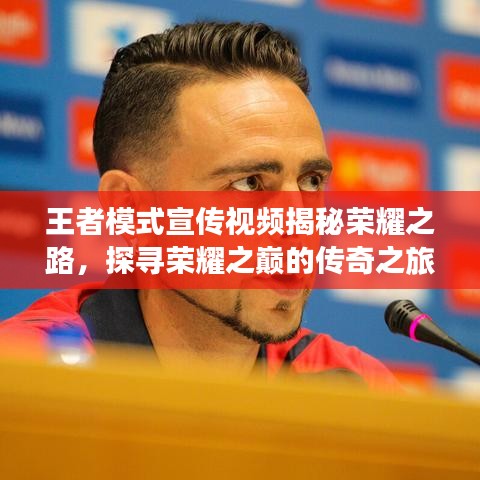 王者模式宣传视频揭秘荣耀之路，探寻荣耀之巅的传奇之旅