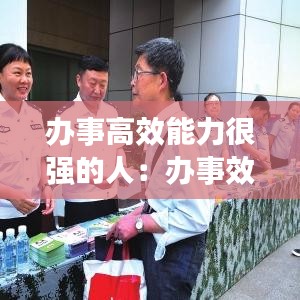 办事高效能力很强的人：办事效率高的人容易成功吗 