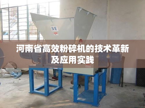 河南省高效粉碎机的技术革新及应用实践