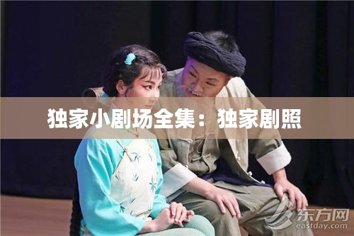 独家小剧场全集：独家剧照 