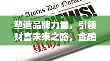 塑造品牌力量，引领财富未来之路，金融企业宣传重磅来袭！