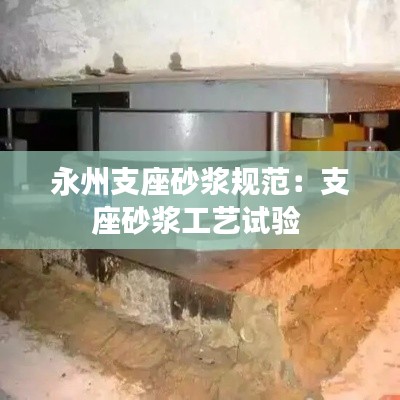 永州支座砂浆规范：支座砂浆工艺试验 