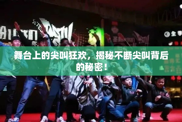 舞台上的尖叫狂欢，揭秘不断尖叫背后的秘密！