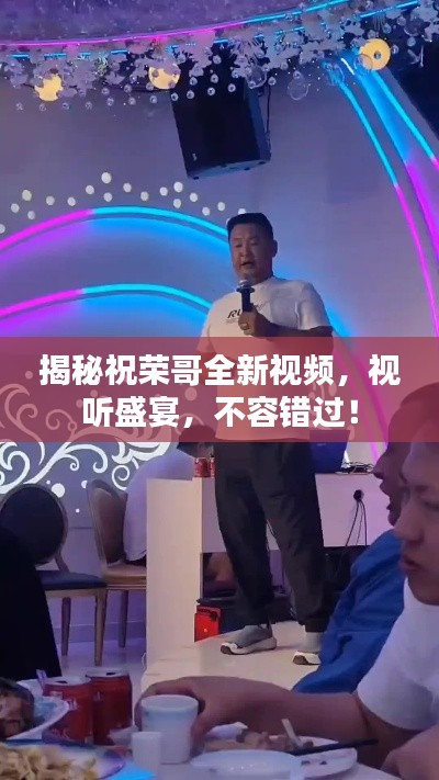 揭秘祝荣哥全新视频，视听盛宴，不容错过！